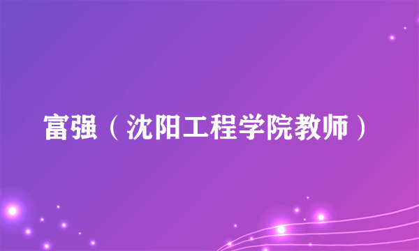 富强（沈阳工程学院教师）