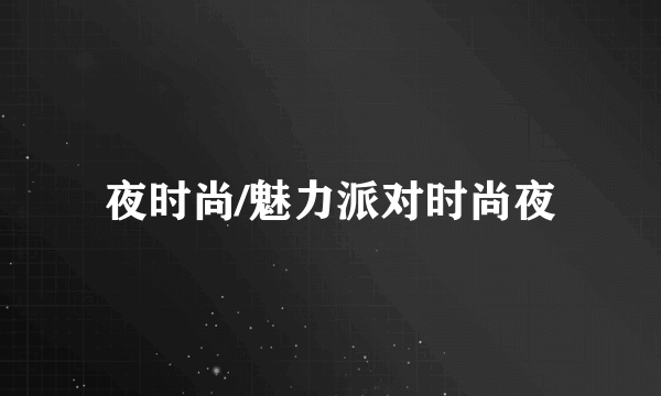 夜时尚/魅力派对时尚夜