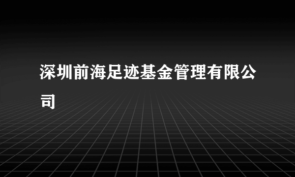 深圳前海足迹基金管理有限公司