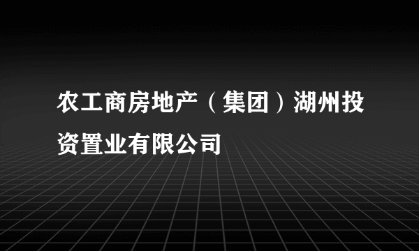 农工商房地产（集团）湖州投资置业有限公司