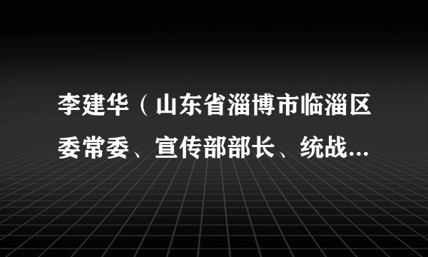 李建华（山东省淄博市临淄区委常委、宣传部部长、统战部部长）