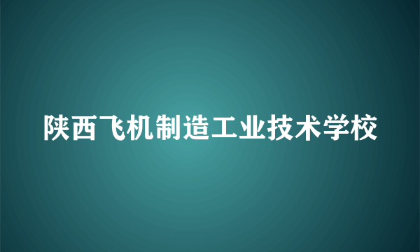 陕西飞机制造工业技术学校
