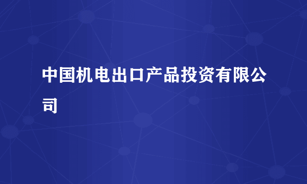 中国机电出口产品投资有限公司