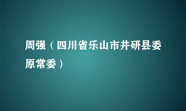 周强（四川省乐山市井研县委原常委）