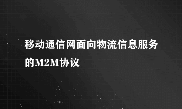 移动通信网面向物流信息服务的M2M协议