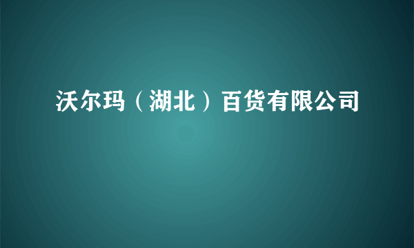 沃尔玛（湖北）百货有限公司