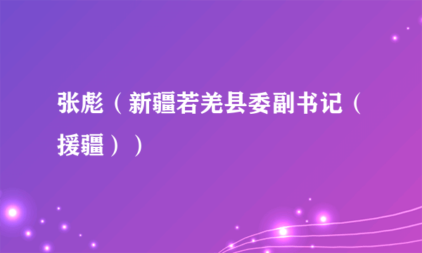 张彪（新疆若羌县委副书记（援疆））