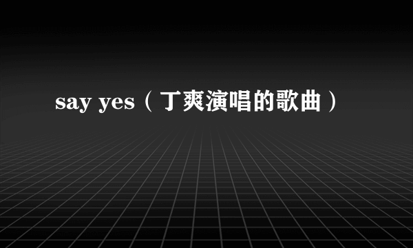 say yes（丁爽演唱的歌曲）