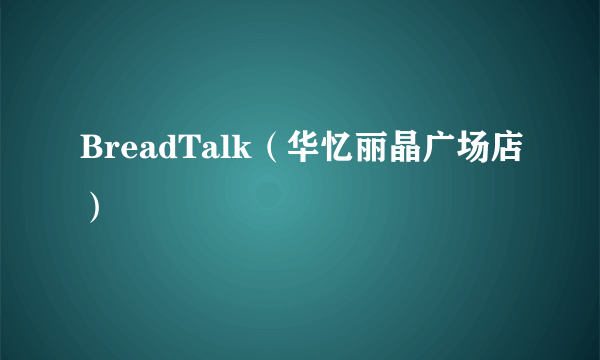 BreadTalk（华忆丽晶广场店）