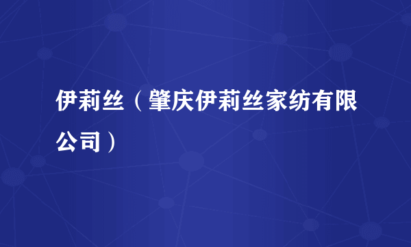 伊莉丝（肇庆伊莉丝家纺有限公司）
