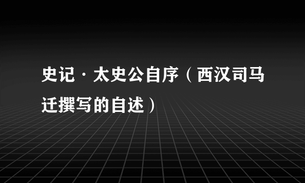 史记·太史公自序（西汉司马迁撰写的自述）