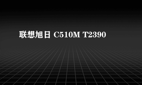 联想旭日 C510M T2390