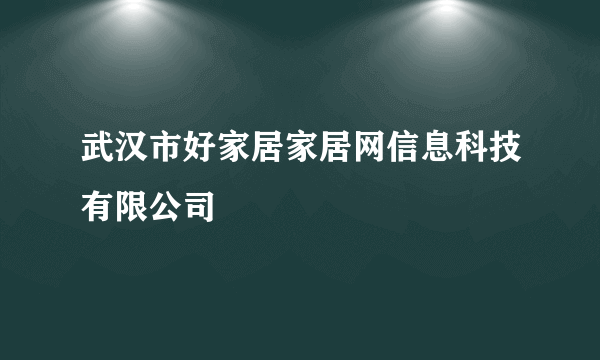 武汉市好家居家居网信息科技有限公司