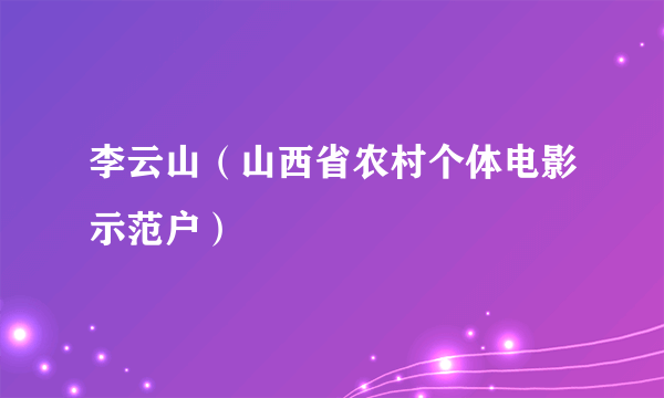 李云山（山西省农村个体电影示范户）