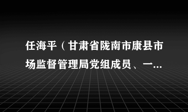 任海平（甘肃省陇南市康县市场监督管理局党组成员、一级主任科员）