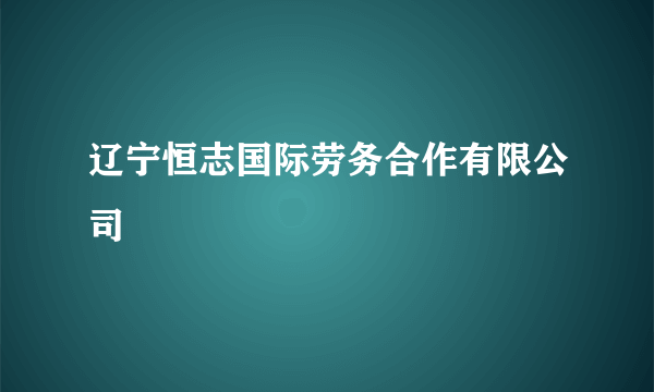 辽宁恒志国际劳务合作有限公司
