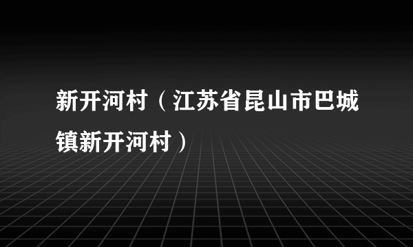 新开河村（江苏省昆山市巴城镇新开河村）