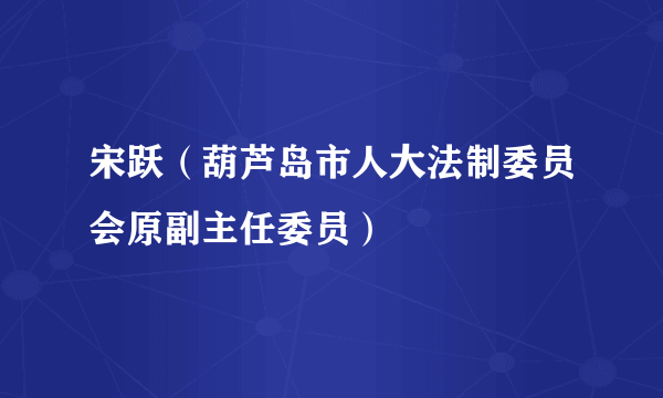 宋跃（葫芦岛市人大法制委员会原副主任委员）