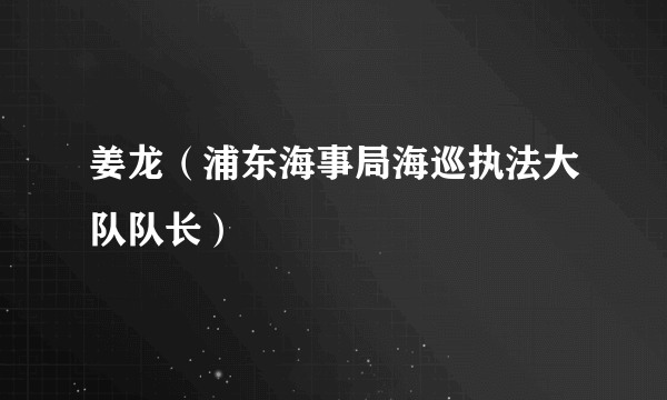 姜龙（浦东海事局海巡执法大队队长）