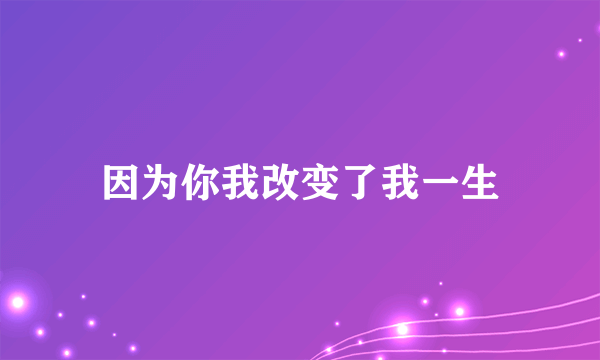 因为你我改变了我一生