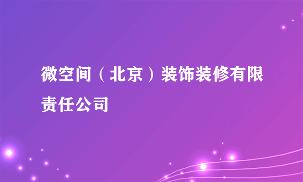 微空间（北京）装饰装修有限责任公司