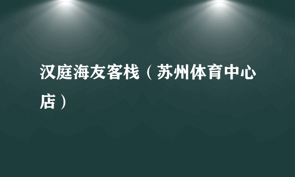 汉庭海友客栈（苏州体育中心店）