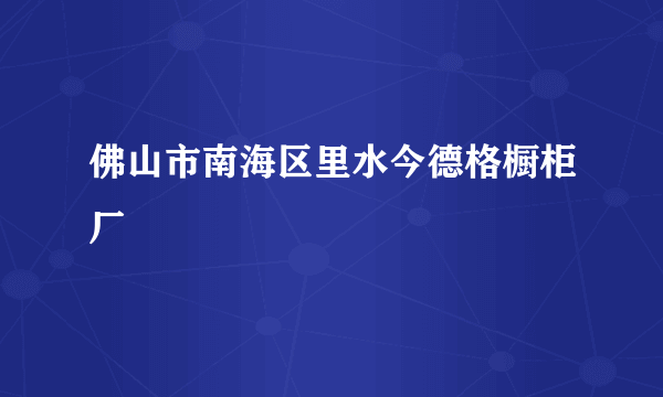 佛山市南海区里水今德格橱柜厂