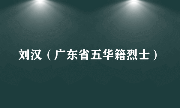 刘汉（广东省五华籍烈士）
