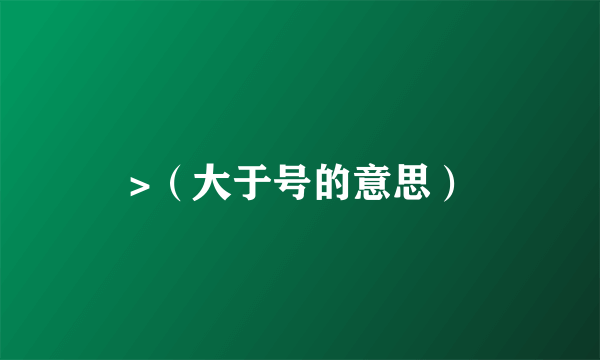>（大于号的意思）