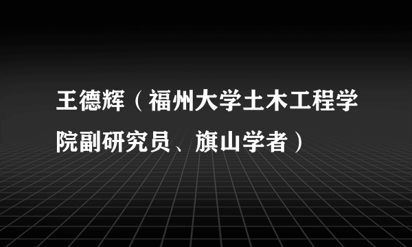 王德辉（福州大学土木工程学院副研究员、旗山学者）