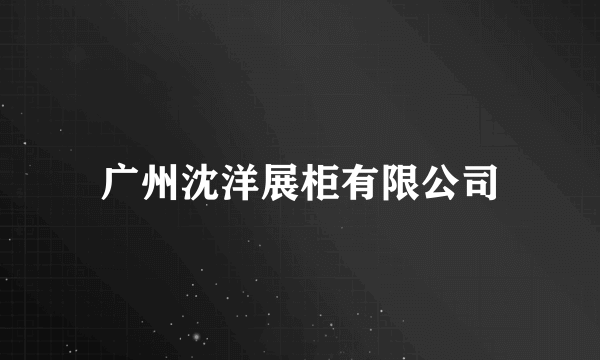 广州沈洋展柜有限公司