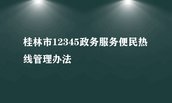 桂林市12345政务服务便民热线管理办法