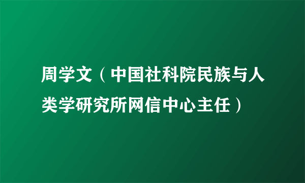 周学文（中国社科院民族与人类学研究所网信中心主任）