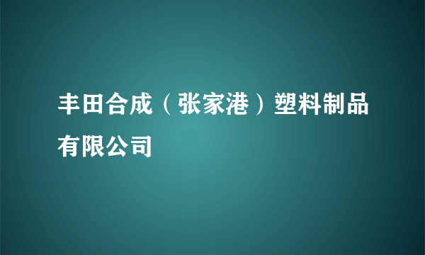 丰田合成（张家港）塑料制品有限公司