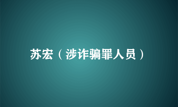 苏宏（涉诈骗罪人员）
