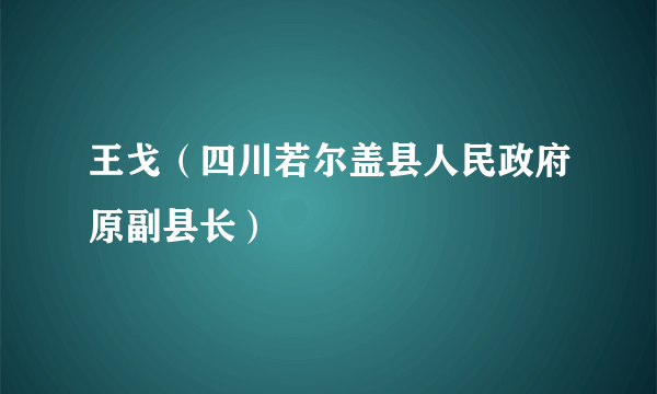 王戈（四川若尔盖县人民政府原副县长）