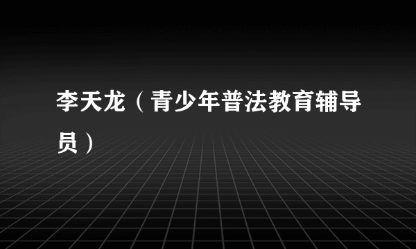 李天龙（青少年普法教育辅导员）