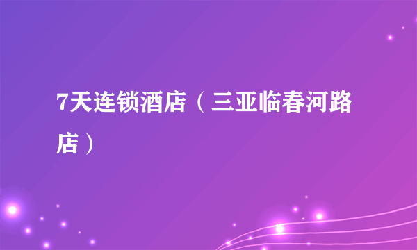 7天连锁酒店（三亚临春河路店）