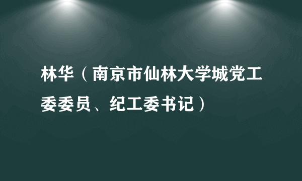 林华（南京市仙林大学城党工委委员、纪工委书记）