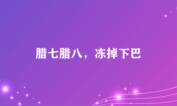 腊七腊八，冻掉下巴