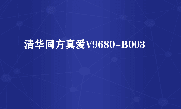 清华同方真爱V9680-B003