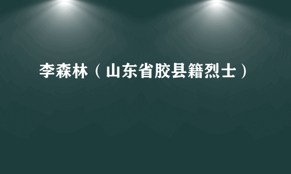 李森林（山东省胶县籍烈士）