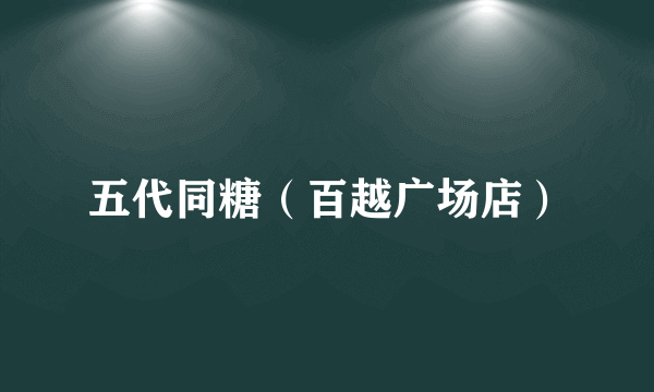 五代同糖（百越广场店）