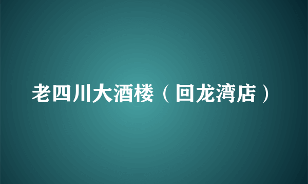 老四川大酒楼（回龙湾店）