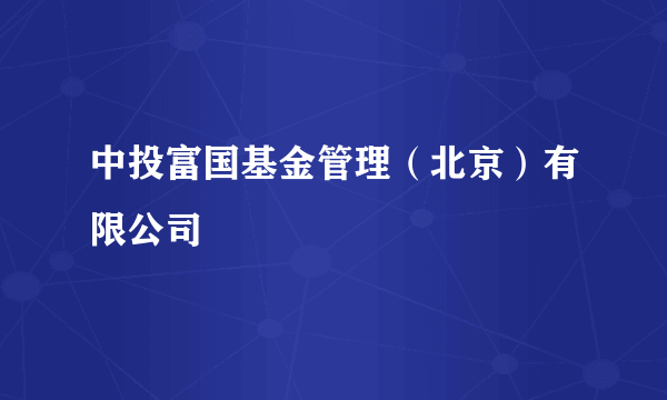 中投富国基金管理（北京）有限公司