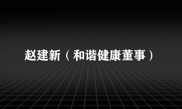赵建新（和谐健康董事）