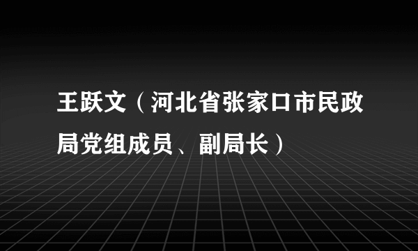 王跃文（河北省张家口市民政局党组成员、副局长）