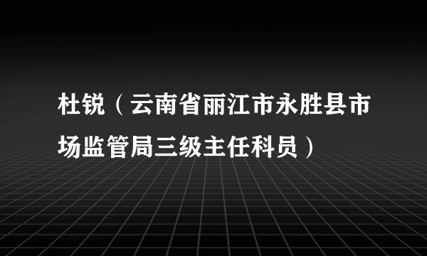 杜锐（云南省丽江市永胜县市场监管局三级主任科员）