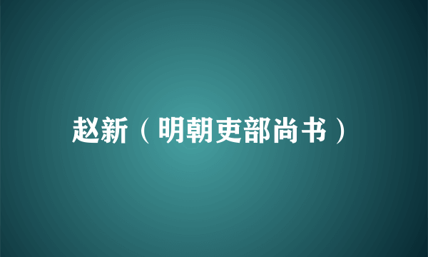 赵新（明朝吏部尚书）