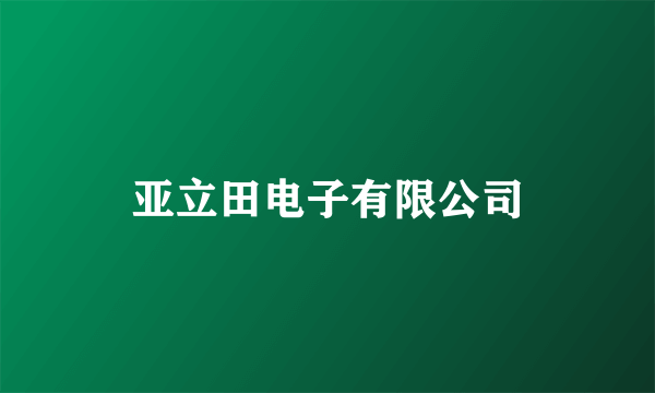 亚立田电子有限公司